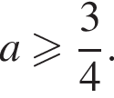 a боль­ше или равно дробь: чис­ли­тель: 3, зна­ме­на­тель: 4 конец дроби .