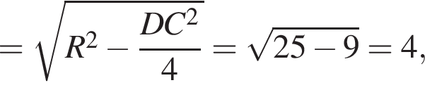 = ко­рень из: на­ча­ло ар­гу­мен­та: R конец ар­гу­мен­та в квад­ра­те минус дробь: чис­ли­тель: DC в квад­ра­те , зна­ме­на­тель: 4 конец дроби = ко­рень из: на­ча­ло ар­гу­мен­та: 25 минус 9 конец ар­гу­мен­та =4, 
