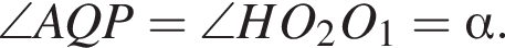 \angle AQP=\angle HO_2O_1= альфа .