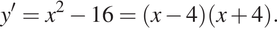  y' = x в квад­ра­те минус 16 = левая круг­лая скоб­ка x минус 4 пра­вая круг­лая скоб­ка левая круг­лая скоб­ка x плюс 4 пра­вая круг­лая скоб­ка .