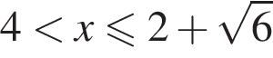 4 мень­ше x\leqslant2 плюс ко­рень из: на­ча­ло ар­гу­мен­та: 6 конец ар­гу­мен­та 