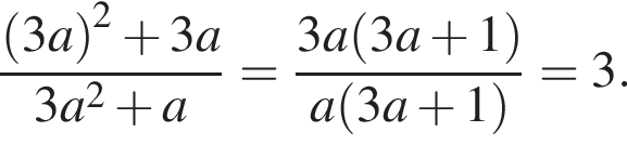  дробь: чис­ли­тель: левая круг­лая скоб­ка 3a пра­вая круг­лая скоб­ка в квад­ра­те плюс 3a, зна­ме­на­тель: 3a в квад­ра­те плюс a конец дроби = дробь: чис­ли­тель: 3a левая круг­лая скоб­ка 3a плюс 1 пра­вая круг­лая скоб­ка , зна­ме­на­тель: a левая круг­лая скоб­ка 3a плюс 1 пра­вая круг­лая скоб­ка конец дроби =3. 