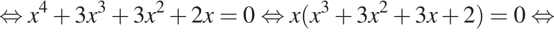 равносильно x в степени 4 плюс 3x в кубе плюс 3x в квадрате плюс 2x =0 равносильно x левая круглая скобка x в кубе плюс 3x в квадрате плюс 3x плюс 2 правая круглая скобка =0 равносильно