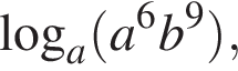  ло­га­рифм по ос­но­ва­нию a левая круг­лая скоб­ка a в сте­пе­ни левая круг­лая скоб­ка 6 пра­вая круг­лая скоб­ка b в сте­пе­ни левая круг­лая скоб­ка 9 пра­вая круг­лая скоб­ка пра­вая круг­лая скоб­ка ,