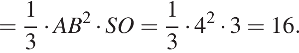 = дробь: чис­ли­тель: 1, зна­ме­на­тель: 3 конец дроби умно­жить на AB в квад­ра­те умно­жить на SO= дробь: чис­ли­тель: 1, зна­ме­на­тель: 3 конец дроби умно­жить на 4 в квад­ра­те умно­жить на 3=16. 
