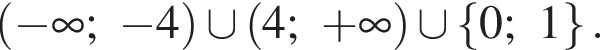  левая круг­лая скоб­ка минус бес­ко­неч­ность ; минус 4 пра­вая круг­лая скоб­ка \cup левая круг­лая скоб­ка 4; плюс бес­ко­неч­ность пра­вая круг­лая скоб­ка \cup левая фи­гур­ная скоб­ка 0;1 пра­вая фи­гур­ная скоб­ка .