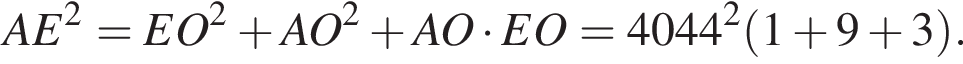 AE в квадрате =EO в квадрате плюс AO в квадрате плюс AO умножить на EO=4044 в квадрате левая круглая скобка 1 плюс 9 плюс 3 правая круглая скобка .