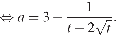  рав­но­силь­но a = 3 минус дробь: чис­ли­тель: 1, зна­ме­на­тель: t минус 2 ко­рень из: на­ча­ло ар­гу­мен­та: t конец ар­гу­мен­та конец дроби . 