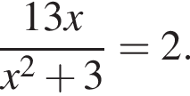  дробь: чис­ли­тель: 13x, зна­ме­на­тель: x в квад­ра­те плюс 3 конец дроби =2. 