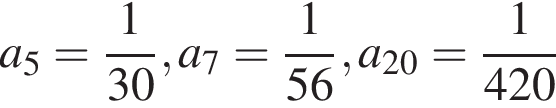 a_5= дробь: чис­ли­тель: 1, зна­ме­на­тель: 30 конец дроби , a_7= дробь: чис­ли­тель: 1, зна­ме­на­тель: 56 конец дроби , a_20= дробь: чис­ли­тель: 1, зна­ме­на­тель: 420 конец дроби 