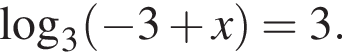 \mathop\mathrmlog\nolimits_3 левая круг­лая скоб­ка минус 3 плюс x пра­вая круг­лая скоб­ка =3.