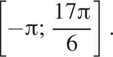  левая квад­рат­ная скоб­ка минус Пи ; дробь: чис­ли­тель: 17 Пи , зна­ме­на­тель: 6 конец дроби пра­вая квад­рат­ная скоб­ка . 