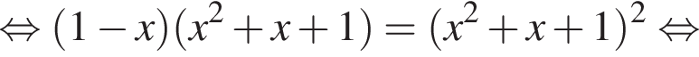равносильно левая круглая скобка 1 минус x правая круглая скобка левая круглая скобка x в квадрате плюс x плюс 1 правая круглая скобка = левая круглая скобка x в квадрате плюс x плюс 1 правая круглая скобка в квадрате равносильно