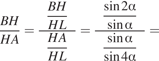  дробь: чис­ли­тель: BH, зна­ме­на­тель: HA конец дроби = дробь: чис­ли­тель: \phantomn\dfracBH, зна­ме­на­тель: HL конец дроби \phantomn\dfracHAHL= дробь: чис­ли­тель: \phantomn\dfrac синус 2 альфа , зна­ме­на­тель: синус альфа конец дроби \phantomn\dfrac синус альфа синус 4 альфа = 