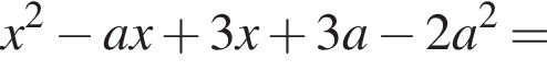x в квад­ра­те минус a x плюс 3 x плюс 3 a минус 2 a в квад­ра­те =