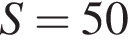 S=50