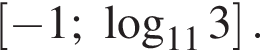 левая квадратная скобка минус 1; логарифм по основанию левая круглая скобка 11 правая круглая скобка 3 правая квадратная скобка .