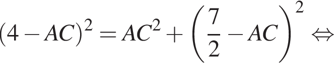 левая круглая скобка 4 минус AC правая круглая скобка в квадрате = AC в квадрате плюс левая круглая скобка дробь: числитель: 7, знаменатель: 2 конец дроби минус AC правая круглая скобка в квадрате равносильно