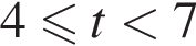 4 мень­ше или равно t мень­ше 7 