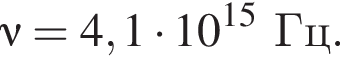 \nu=4,1 умножить на 10 в степени левая круглая скобка 15 правая круглая скобка Гц.