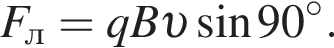 F_л=qB v синус 90 гра­ду­сов .