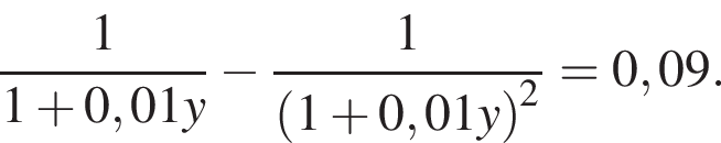  дробь: чис­ли­тель: 1, зна­ме­на­тель: 1 плюс 0,01y конец дроби минус дробь: чис­ли­тель: 1, зна­ме­на­тель: левая круг­лая скоб­ка 1 плюс 0,01y пра­вая круг­лая скоб­ка в квад­ра­те конец дроби =0,09. 