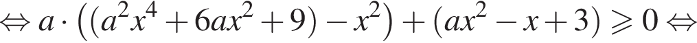  рав­но­силь­но a умно­жить на левая круг­лая скоб­ка левая круг­лая скоб­ка a в квад­ра­те x в сте­пе­ни левая круг­лая скоб­ка 4 пра­вая круг­лая скоб­ка плюс 6ax в квад­ра­те плюс 9 пра­вая круг­лая скоб­ка минус x в квад­ра­те пра­вая круг­лая скоб­ка плюс левая круг­лая скоб­ка ax в квад­ра­те минус x плюс 3 пра­вая круг­лая скоб­ка боль­ше или равно 0 рав­но­силь­но 