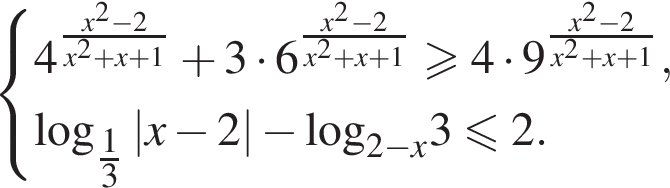 система выражений новая строка 4 в степени левая круглая скобка дробь: числитель: x правая круглая скобка в квадрате минус 2, знаменатель: x в квадрате плюс x плюс 1 конец дроби плюс 3 умножить на 6 в степени левая круглая скобка дробь: числитель: x правая круглая скобка в квадрате минус 2, знаменатель: x в квадрате плюс x плюс 1 конец дроби больше или равно 4 умножить на 9 в степени левая круглая скобка дробь: числитель: x правая круглая скобка в квадрате минус 2, знаменатель: x в квадрате плюс x плюс 1 конец дроби , новая строка \log _ дробь: числитель: 1, знаменатель: 3 конец дроби \left| x минус 2 | минус \log _2 минус x3 меньше или равно 2. конец системы .