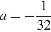 a= минус дробь: чис­ли­тель: 1, зна­ме­на­тель: конец дроби 32