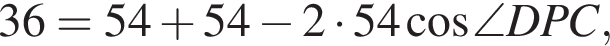 36=54 плюс 54 минус 2 умно­жить на 54 ко­си­нус \angle DPC ,