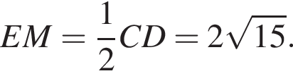 EM = дробь: чис­ли­тель: 1, зна­ме­на­тель: 2 конец дроби CD=2 ко­рень из: на­ча­ло ар­гу­мен­та: 15 конец ар­гу­мен­та . 