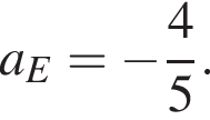 a_E= минус дробь: чис­ли­тель: 4, зна­ме­на­тель: 5 конец дроби .