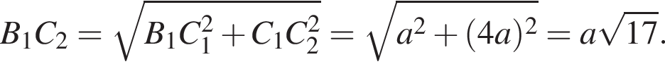 B_1C_2= ко­рень из: на­ча­ло ар­гу­мен­та: B_1C_1 в квад­ра­те плюс C_1C_2 в квад­ра­те конец ар­гу­мен­та = ко­рень из: на­ча­ло ар­гу­мен­та: a в квад­ра­те плюс левая круг­лая скоб­ка 4a пра­вая круг­лая скоб­ка в квад­ра­те конец ар­гу­мен­та =a ко­рень из: на­ча­ло ар­гу­мен­та: 17 конец ар­гу­мен­та .