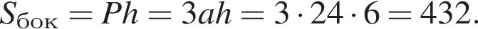 S_бок=Ph=3ah=3 умно­жить на 24 умно­жить на 6=432.