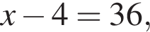 x минус 4=36,