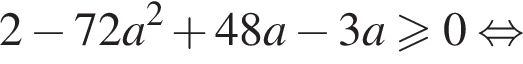  2 минус 72a в квад­ра­те плюс 48a минус 3a\geqslant0 рав­но­силь­но 