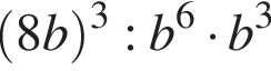  левая круг­лая скоб­ка 8b пра­вая круг­лая скоб­ка в кубе :b в сте­пе­ни 6 умно­жить на b в кубе 