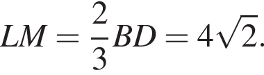 LM= дробь: чис­ли­тель: 2, зна­ме­на­тель: 3 конец дроби BD=4 ко­рень из: на­ча­ло ар­гу­мен­та: 2 конец ар­гу­мен­та . 