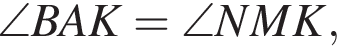 \angle BAK = \angle NMK,