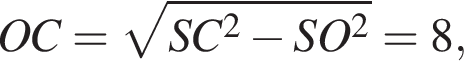 OC= ко­рень из: на­ча­ло ар­гу­мен­та: SC в квад­ра­те минус SO в квад­ра­те конец ар­гу­мен­та =8,