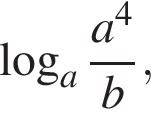  ло­га­рифм по ос­но­ва­нию a дробь: чис­ли­тель: a в сте­пе­ни левая круг­лая скоб­ка 4 пра­вая круг­лая скоб­ка , зна­ме­на­тель: b конец дроби , 