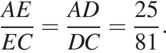 дробь: чис­ли­тель: AE, зна­ме­на­тель: EC конец дроби = дробь: чис­ли­тель: AD, зна­ме­на­тель: DC конец дроби = дробь: чис­ли­тель: 25, зна­ме­на­тель: 81 конец дроби . 