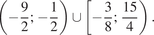  левая круг­лая скоб­ка минус дробь: чис­ли­тель: 9, зна­ме­на­тель: 2 конец дроби ; минус дробь: чис­ли­тель: 1, зна­ме­на­тель: 2 конец дроби пра­вая круг­лая скоб­ка \cup левая квад­рат­ная скоб­ка минус дробь: чис­ли­тель: 3, зна­ме­на­тель: 8 конец дроби ; дробь: чис­ли­тель: 15, зна­ме­на­тель: 4 конец дроби пра­вая круг­лая скоб­ка . 