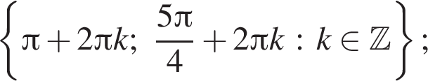  левая фи­гур­ная скоб­ка Пи плюс 2 Пи k; дробь: чис­ли­тель: 5 Пи , зна­ме­на­тель: 4 конец дроби плюс 2 Пи k : k при­над­ле­жит Z пра­вая фи­гур­ная скоб­ка ; 