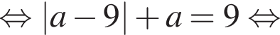  рав­но­силь­но |a минус 9| плюс a=9 рав­но­силь­но 