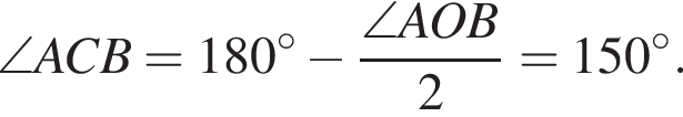 \angle ACB=180 градусов минус дробь: числитель: \angle AOB, знаменатель: 2 конец дроби =150 градусов .