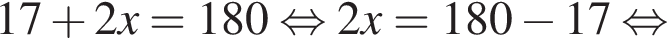 17 плюс 2x = 180 рав­но­силь­но 2x = 180 минус 17 рав­но­силь­но 