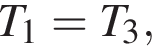 T_1=T_3,