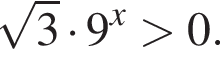  ко­рень из: на­ча­ло ар­гу­мен­та: 3 конец ар­гу­мен­та умно­жить на 9 в сте­пе­ни левая круг­лая скоб­ка x пра­вая круг­лая скоб­ка боль­ше 0.