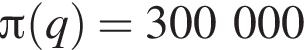  Пи левая круг­лая скоб­ка q пра­вая круг­лая скоб­ка = 300000